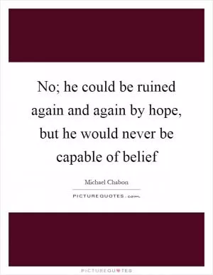 No; he could be ruined again and again by hope, but he would never be capable of belief Picture Quote #1