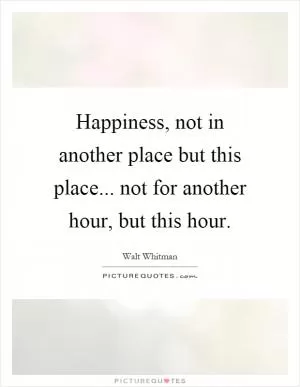 Happiness, not in another place but this place... not for another hour, but this hour Picture Quote #1