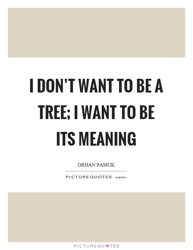 I don't want to be a tree; I want to be its meaning Picture Quote #1