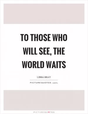 To those who will see, the world waits Picture Quote #1