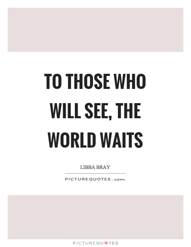 To those who will see, the world waits Picture Quote #1