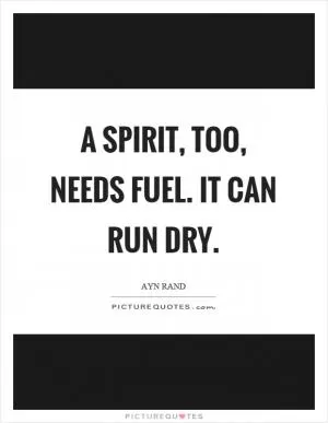 A spirit, too, needs fuel. It can run dry Picture Quote #1