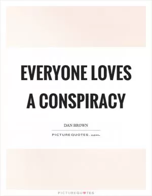 Everyone loves a conspiracy Picture Quote #1