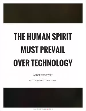 The human spirit must prevail over technology Picture Quote #1