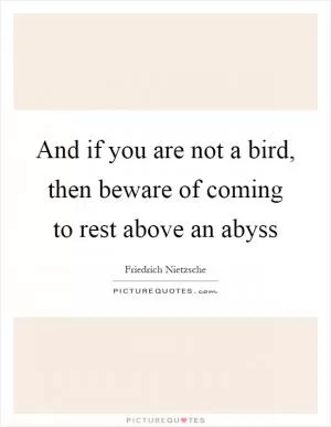 And if you are not a bird, then beware of coming to rest above an abyss Picture Quote #1