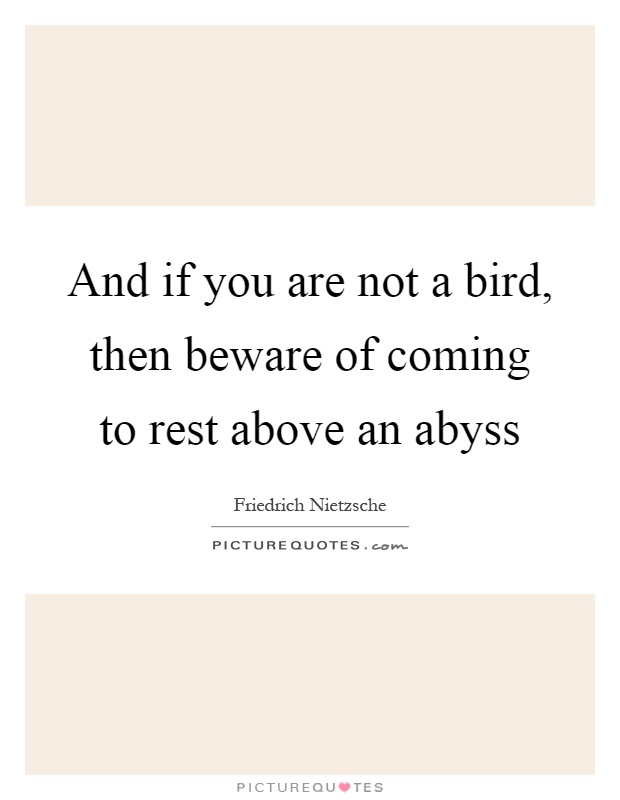 And if you are not a bird, then beware of coming to rest above an abyss Picture Quote #1