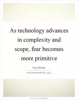 As technology advances in complexity and scope, fear becomes more primitive Picture Quote #1