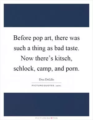 Before pop art, there was such a thing as bad taste. Now there’s kitsch, schlock, camp, and porn Picture Quote #1
