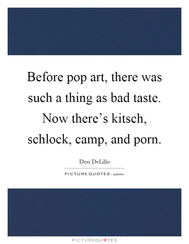 Before pop art, there was such a thing as bad taste. Now there's kitsch, schlock, camp, and porn Picture Quote #1