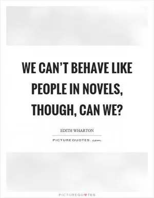 We can’t behave like people in novels, though, can we? Picture Quote #1