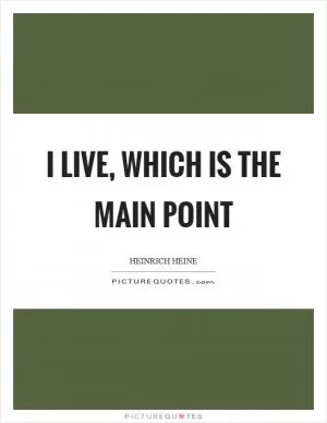 I live, which is the main point Picture Quote #1