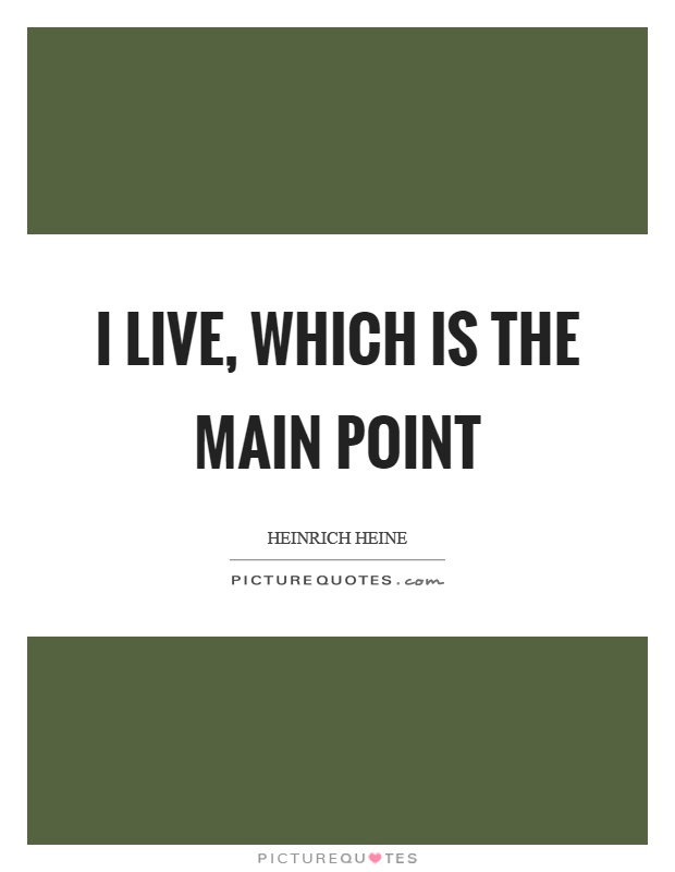 I live, which is the main point Picture Quote #1