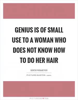 Genius is of small use to a woman who does not know how to do her hair Picture Quote #1