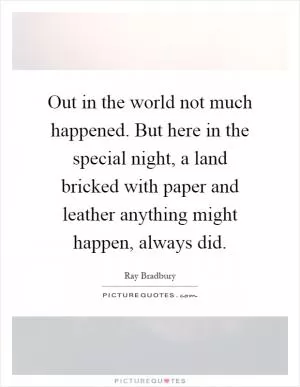 Out in the world not much happened. But here in the special night, a land bricked with paper and leather anything might happen, always did Picture Quote #1