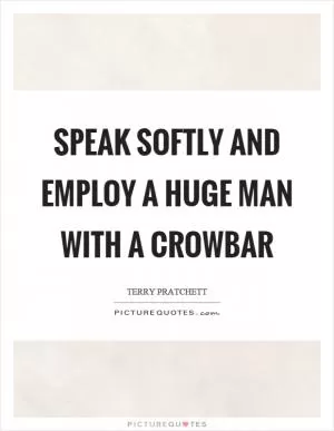 Speak softly and employ a huge man with a crowbar Picture Quote #1