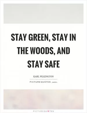 Stay green, stay in the woods, and stay safe Picture Quote #1