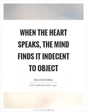 When the heart speaks, the mind finds it indecent to object Picture Quote #1
