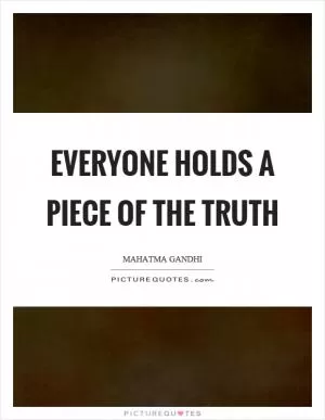 Everyone holds a piece of the truth Picture Quote #1
