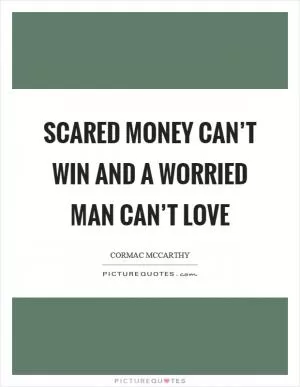 Scared money can’t win and a worried man can’t love Picture Quote #1