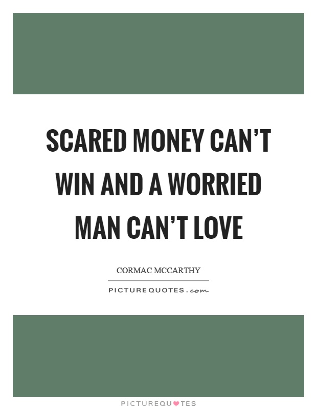 Scared money can't win and a worried man can't love Picture Quote #1