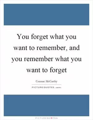 You forget what you want to remember, and you remember what you want to forget Picture Quote #1