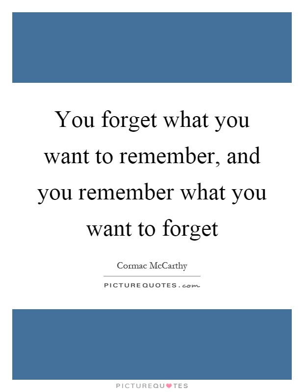 You forget what you want to remember, and you remember what you want to forget Picture Quote #1