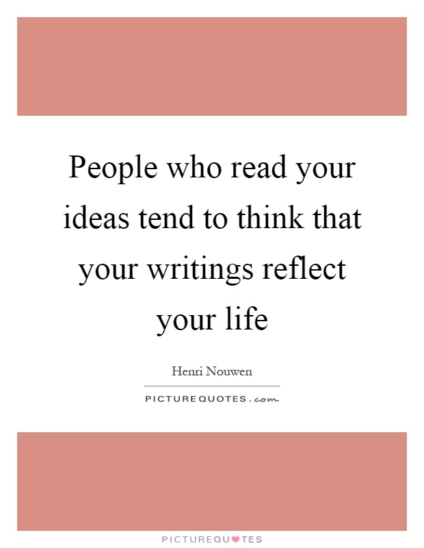 People who read your ideas tend to think that your writings reflect your life Picture Quote #1
