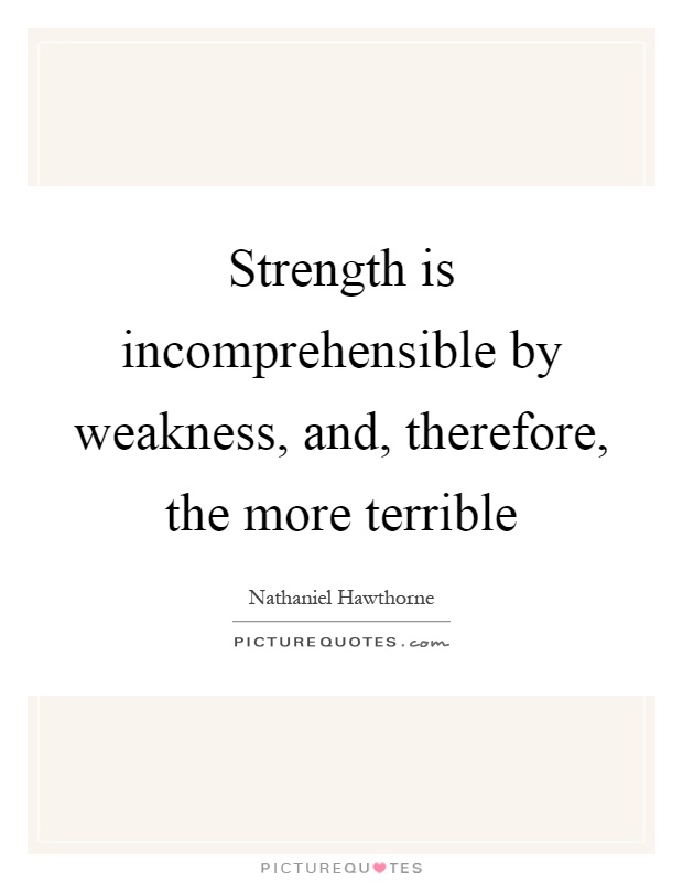 Strength is incomprehensible by weakness, and, therefore, the more terrible Picture Quote #1