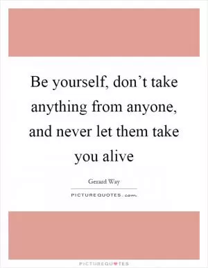 Be yourself, don’t take anything from anyone, and never let them take you alive Picture Quote #1