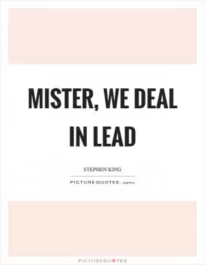 Mister, we deal in lead Picture Quote #1