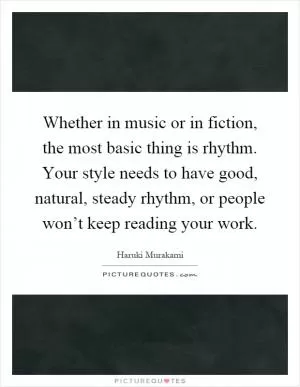 Whether in music or in fiction, the most basic thing is rhythm. Your style needs to have good, natural, steady rhythm, or people won’t keep reading your work Picture Quote #1