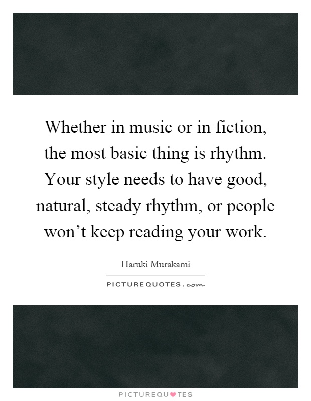 Whether in music or in fiction, the most basic thing is rhythm. Your style needs to have good, natural, steady rhythm, or people won't keep reading your work Picture Quote #1