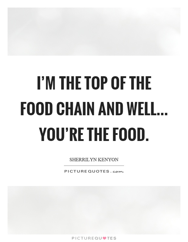 I'm the top of the food chain and well... you're the food Picture Quote #1