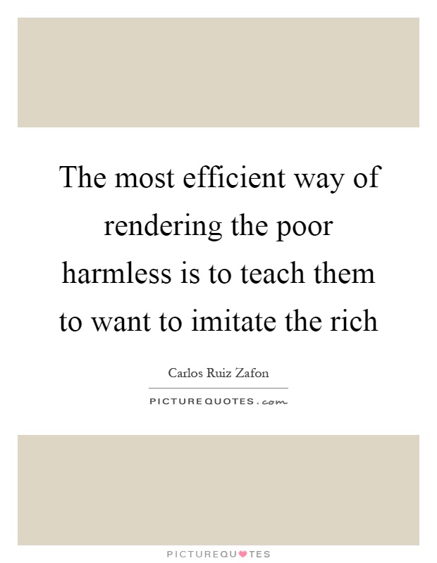 The most efficient way of rendering the poor harmless is to teach them to want to imitate the rich Picture Quote #1