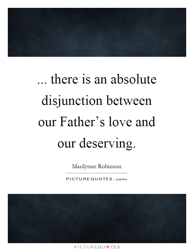 ... there is an absolute disjunction between our Father's love and our deserving Picture Quote #1