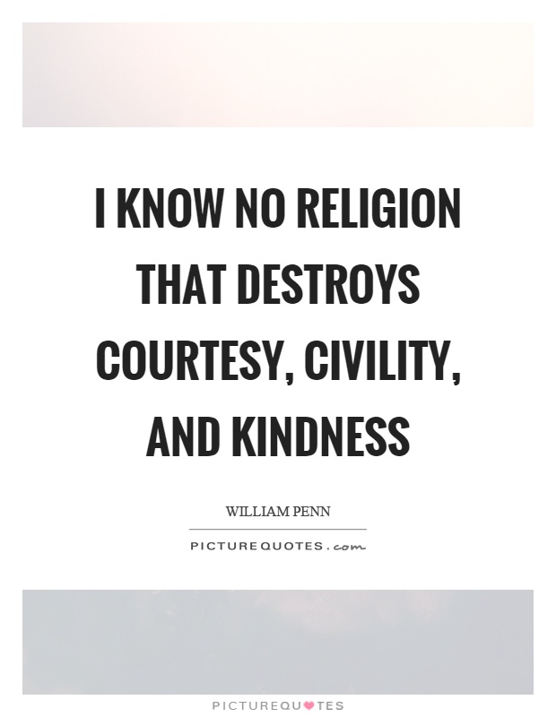 I know no religion that destroys courtesy, civility, and kindness Picture Quote #1