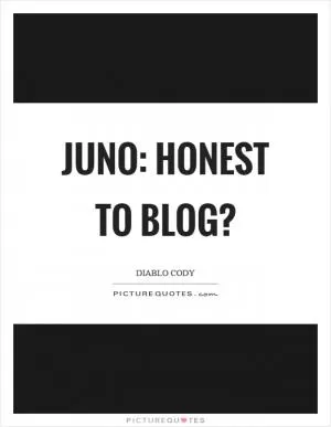 Juno: Honest to blog? Picture Quote #1