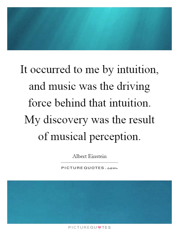 It occurred to me by intuition, and music was the driving force behind that intuition. My discovery was the result of musical perception Picture Quote #1