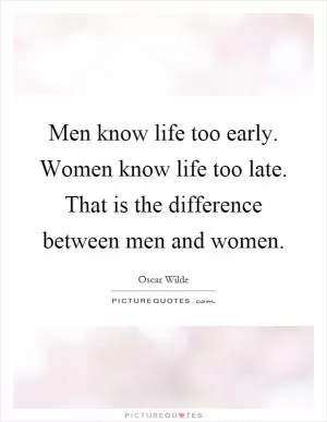 Men know life too early. Women know life too late. That is the difference between men and women Picture Quote #1
