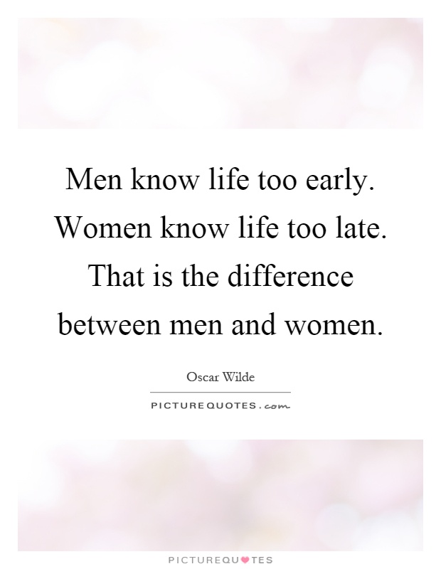 Men know life too early. Women know life too late. That is the difference between men and women Picture Quote #1