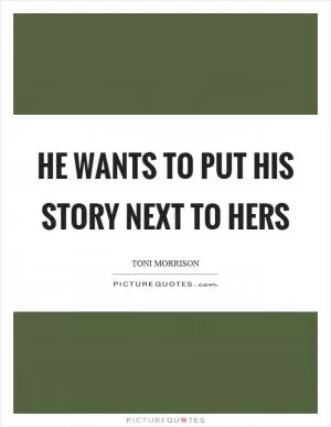 He wants to put his story next to hers Picture Quote #1