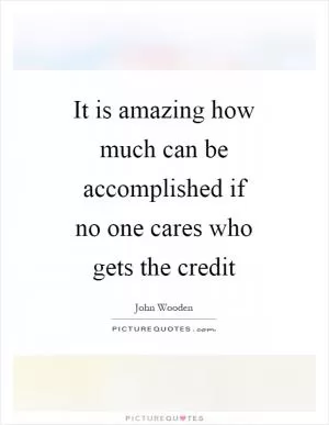 It is amazing how much can be accomplished if no one cares who gets the credit Picture Quote #1