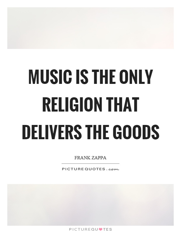 Music is the only religion that delivers the goods Picture Quote #1