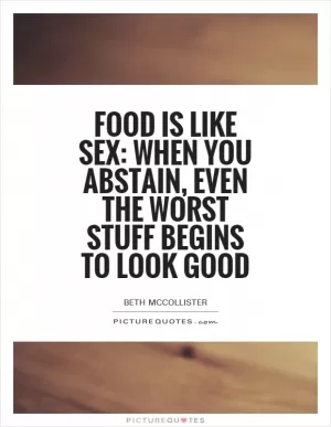 Food is like sex: when you abstain, even the worst stuff begins to look good Picture Quote #1