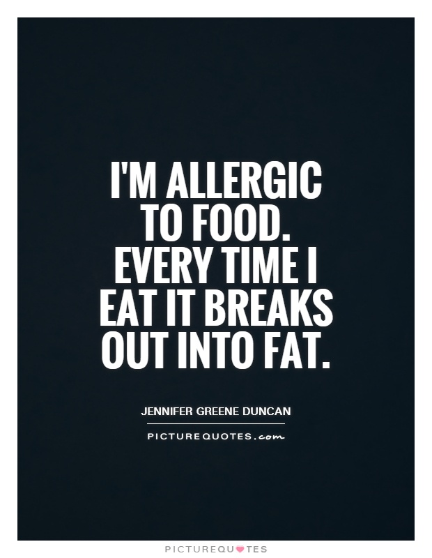 I'm allergic to food. Every time I eat it breaks out into fat Picture Quote #1