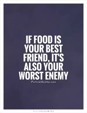 If food is your best friend, it's also your worst enemy Picture Quote #1
