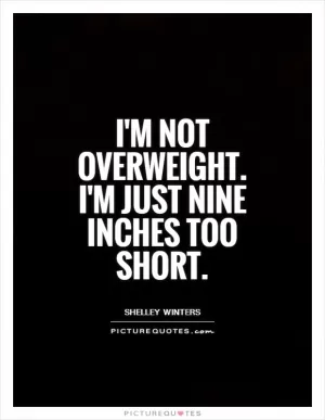 I'm not overweight. I'm just nine inches too short Picture Quote #1