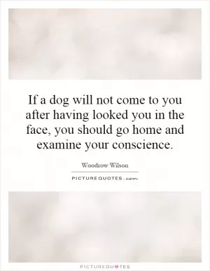 If a dog will not come to you after having looked you in the face, you should go home and examine your conscience Picture Quote #1