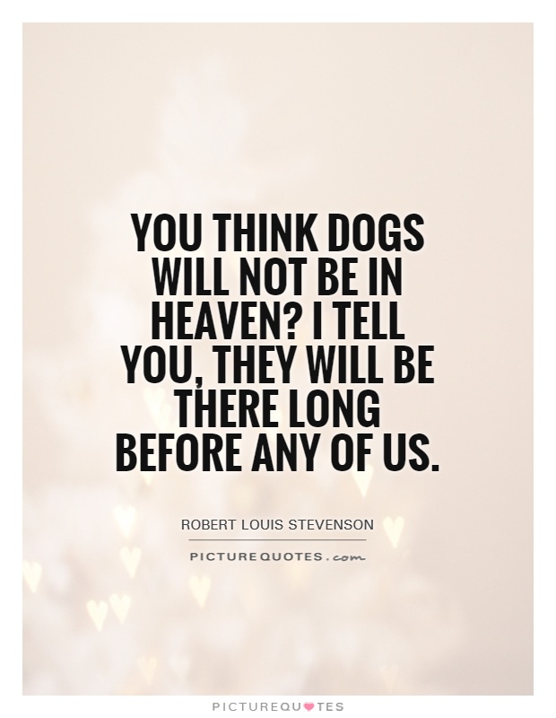 You think dogs will not be in heaven? I tell you, they will be there long before any of us Picture Quote #1