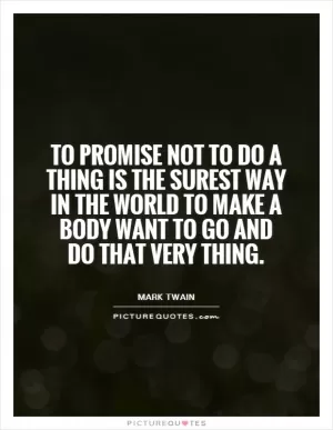 To promise not to do a thing is the surest way in the world to make a body want to go and do that very thing Picture Quote #1